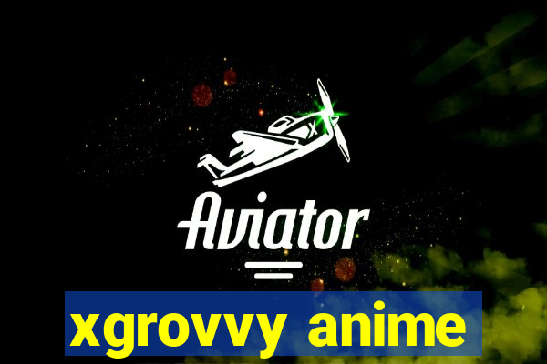 xgrovvy anime